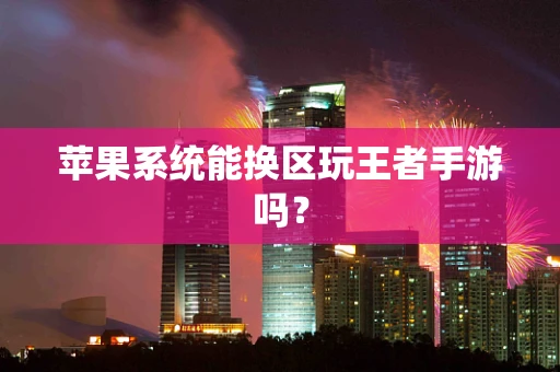 苹果系统能换区玩王者手游吗？