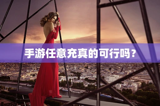 手游任意充真的可行吗？