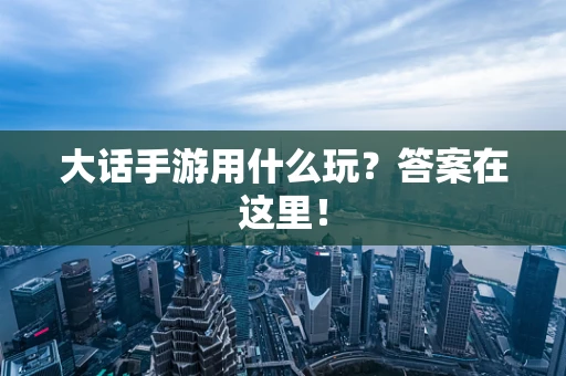 大话手游用什么玩？答案在这里！