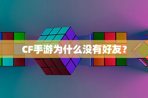 CF手游为什么没有好友？