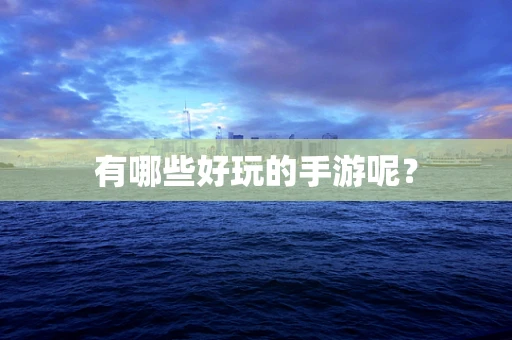 有哪些好玩的手游呢？