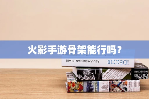 火影手游骨架能行吗？