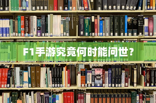 F1手游究竟何时能问世？