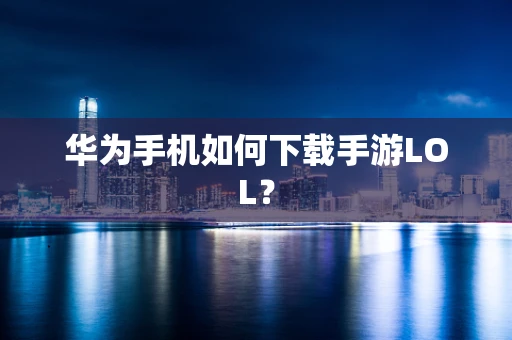 华为手机如何下载手游LOL？