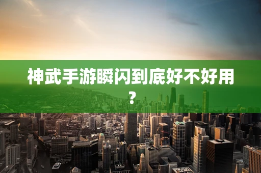 神武手游瞬闪到底好不好用？
