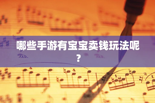 哪些手游有宝宝卖钱玩法呢？