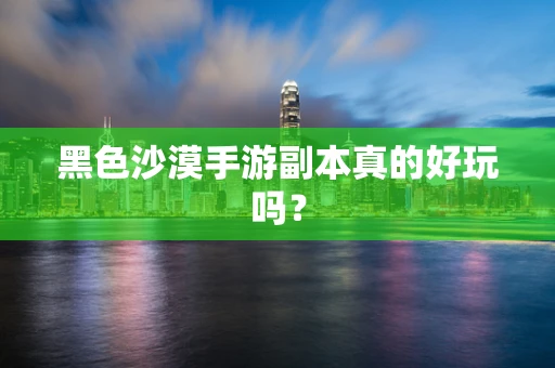 黑色沙漠手游副本真的好玩吗？