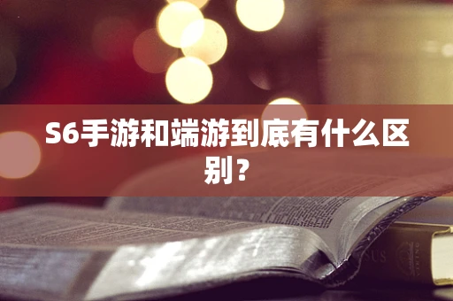 S6手游和端游到底有什么区别？