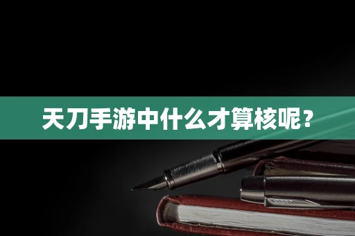 天刀手游中什么才算核呢？
