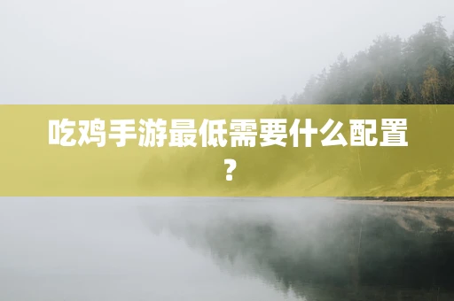吃鸡手游最低需要什么配置？