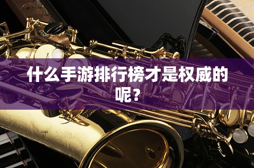 什么手游排行榜才是权威的呢？