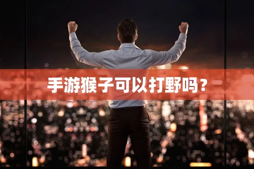 手游猴子可以打野吗？