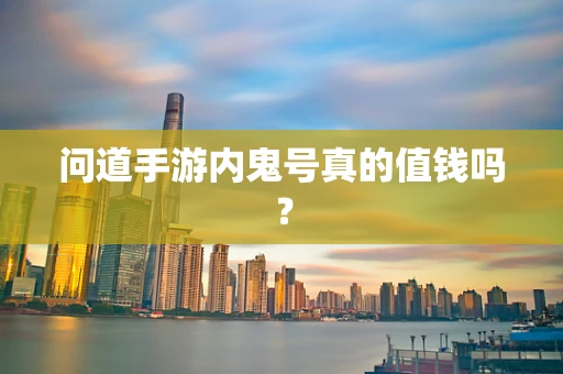 问道手游内鬼号真的值钱吗？