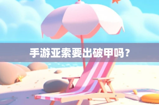 手游亚索要出破甲吗？