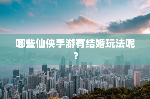 哪些仙侠手游有结婚玩法呢？