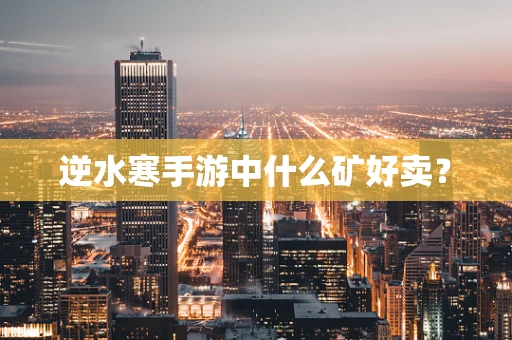 逆水寒手游中什么矿好卖？