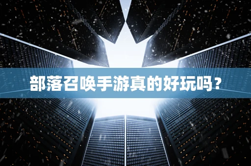部落召唤手游真的好玩吗？