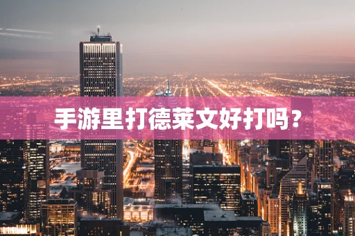 手游里打德莱文好打吗？