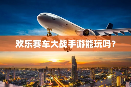 欢乐赛车大战手游能玩吗？