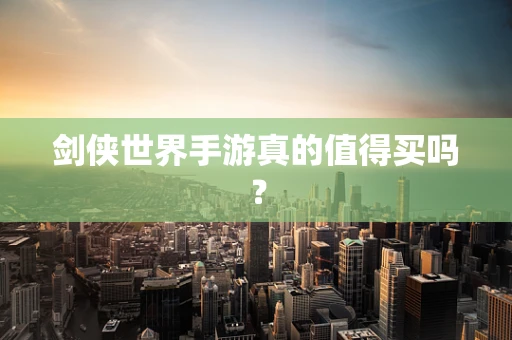 剑侠世界手游真的值得买吗？