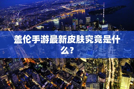盖伦手游最新皮肤究竟是什么？