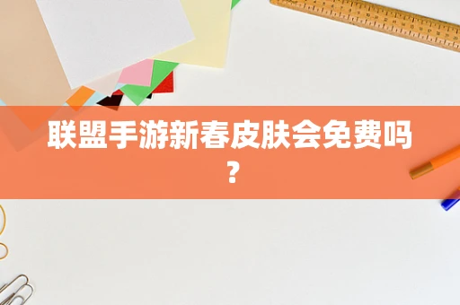 联盟手游新春皮肤会免费吗？