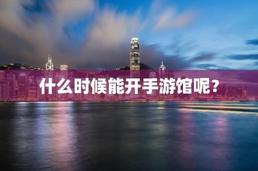 什么时候能开手游馆呢？