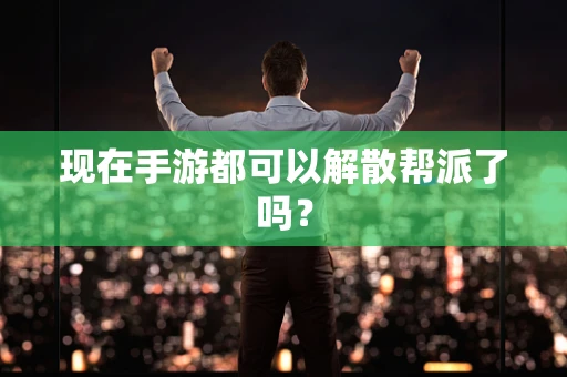 现在手游都可以解散帮派了吗？