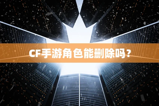 CF手游角色能删除吗？
