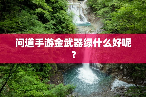 问道手游金武器绿什么好呢？