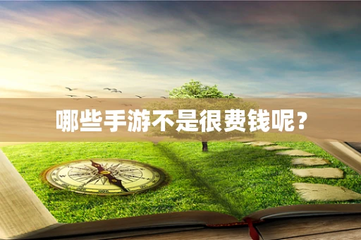 哪些手游不是很费钱呢？