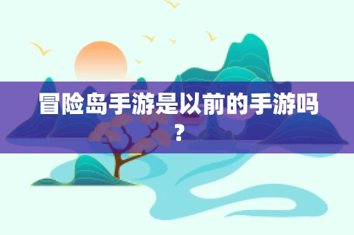 冒险岛手游是以前的手游吗？