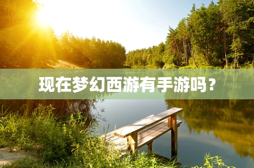 现在梦幻西游有手游吗？