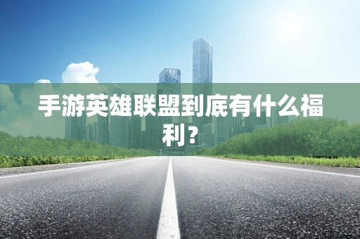 手游英雄联盟到底有什么福利？