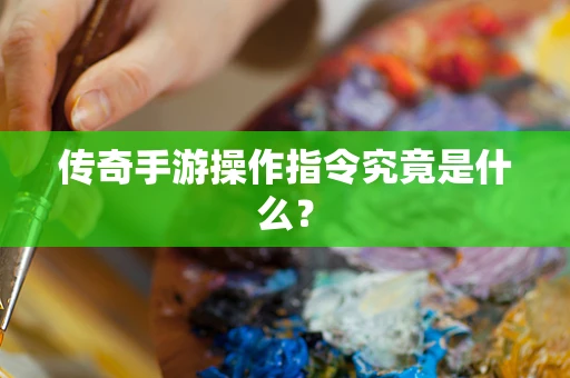 传奇手游操作指令究竟是什么？