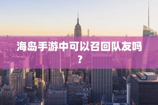 海岛手游中可以召回队友吗？