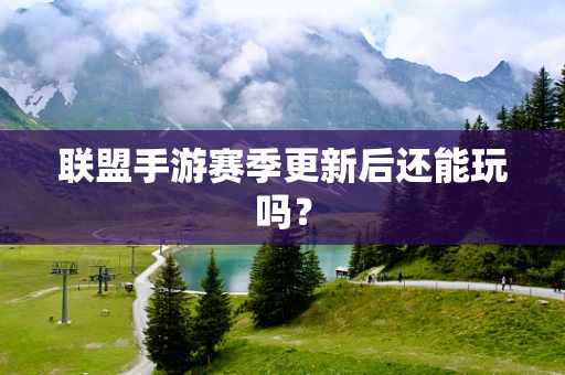 联盟手游赛季更新后还能玩吗？