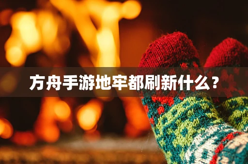 方舟手游地牢都刷新什么？