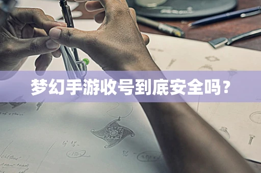 梦幻手游收号到底安全吗？