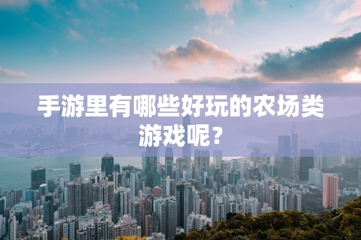 手游里有哪些好玩的农场类游戏呢？