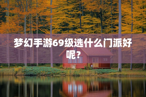 梦幻手游69级选什么门派好呢？