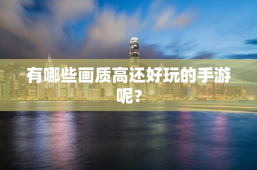 有哪些画质高还好玩的手游呢？