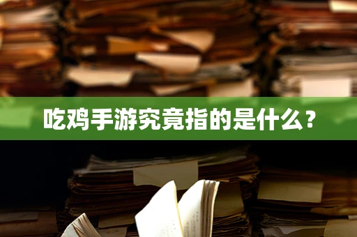 吃鸡手游究竟指的是什么？