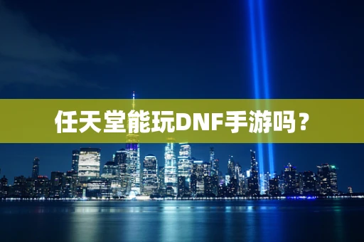 任天堂能玩DNF手游吗？