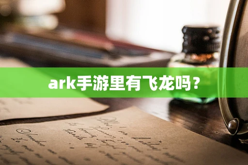 ark手游里有飞龙吗？