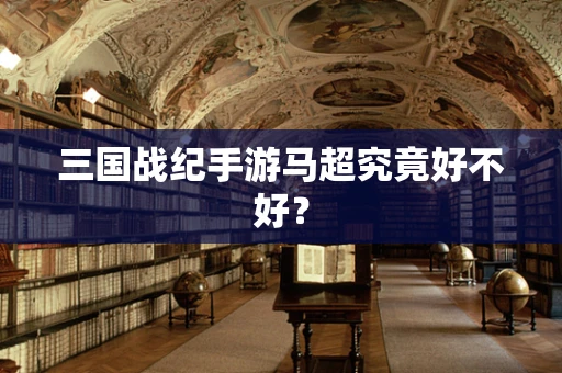 三国战纪手游马超究竟好不好？