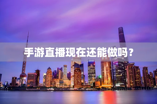 手游直播现在还能做吗？