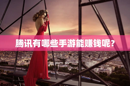 腾讯有哪些手游能赚钱呢？