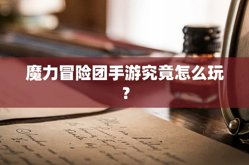 魔力冒险团手游究竟怎么玩？