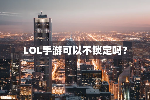 LOL手游可以不锁定吗？